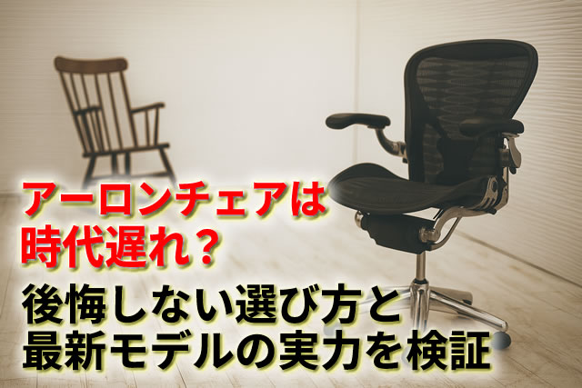 アーロンチェアは時代遅れ？後悔しない選び方と最新モデルの実力を検証