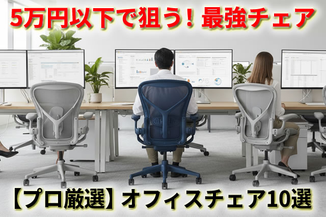 【2025年最新】5万円以下でも狙えるコスパ最強オフィスチェアおすすめ10選